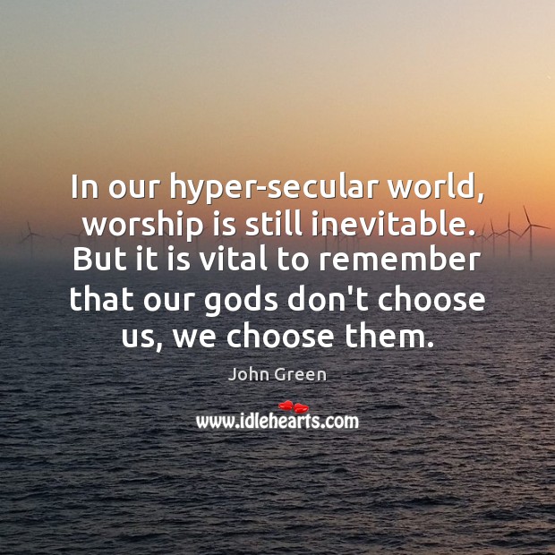 In our hyper-secular world, worship is still inevitable. But it is vital John Green Picture Quote