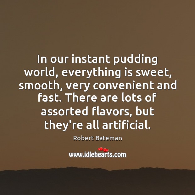 In our instant pudding world, everything is sweet, smooth, very convenient and Robert Bateman Picture Quote