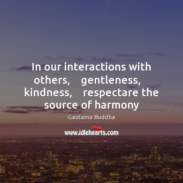 In our interactions with others,    gentleness,    kindness,    respectare the source of harmony Gautama Buddha Picture Quote