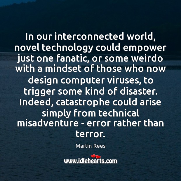 In our interconnected world, novel technology could empower just one fanatic, or Martin Rees Picture Quote