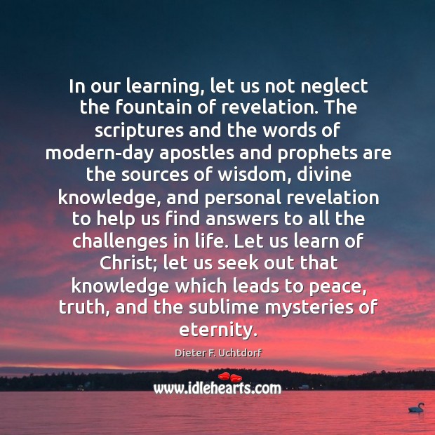 In our learning, let us not neglect the fountain of revelation. The Dieter F. Uchtdorf Picture Quote