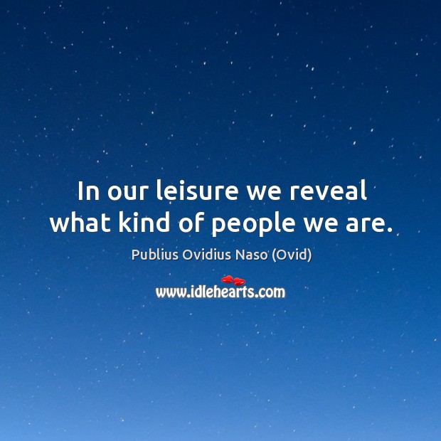 In our leisure we reveal what kind of people we are. Publius Ovidius Naso (Ovid) Picture Quote