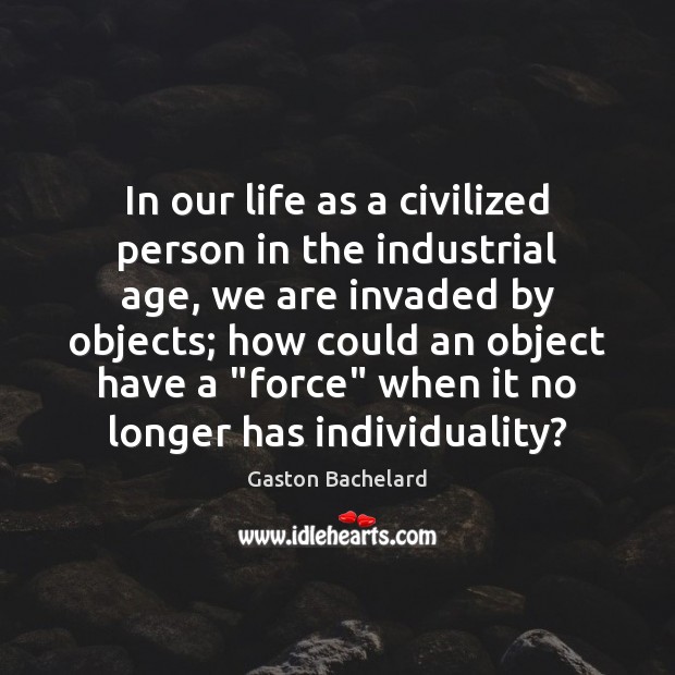 In our life as a civilized person in the industrial age, we Gaston Bachelard Picture Quote