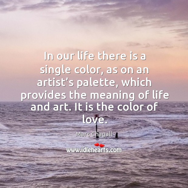 In our life there is a single color, as on an artist’s palette Marc Chagall Picture Quote