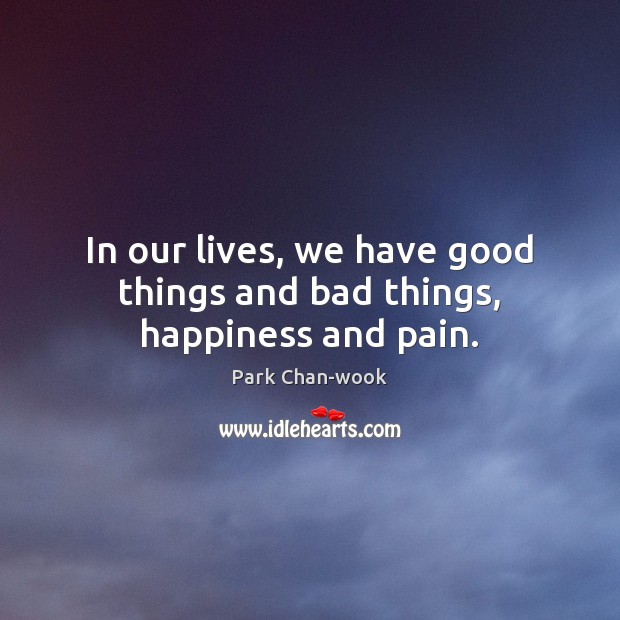 In our lives, we have good things and bad things, happiness and pain. 