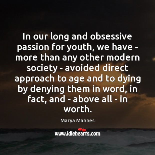 In our long and obsessive passion for youth, we have – more Marya Mannes Picture Quote