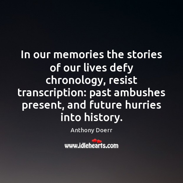In our memories the stories of our lives defy chronology, resist transcription: Anthony Doerr Picture Quote