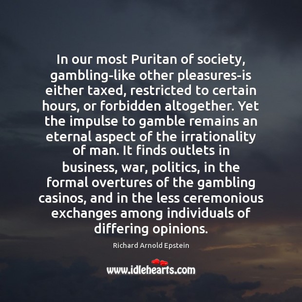 In our most Puritan of society, gambling-like other pleasures-is either taxed, restricted Richard Arnold Epstein Picture Quote
