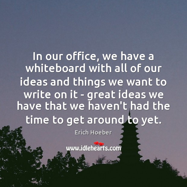 In our office, we have a whiteboard with all of our ideas Erich Hoeber Picture Quote