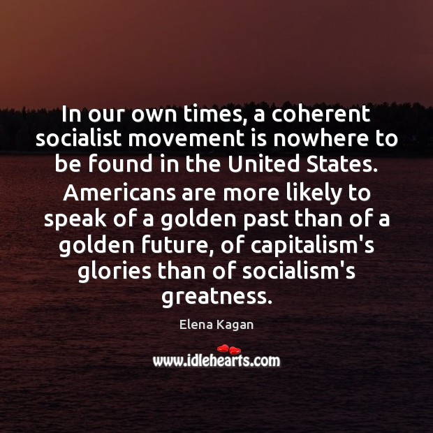 In our own times, a coherent socialist movement is nowhere to be Elena Kagan Picture Quote