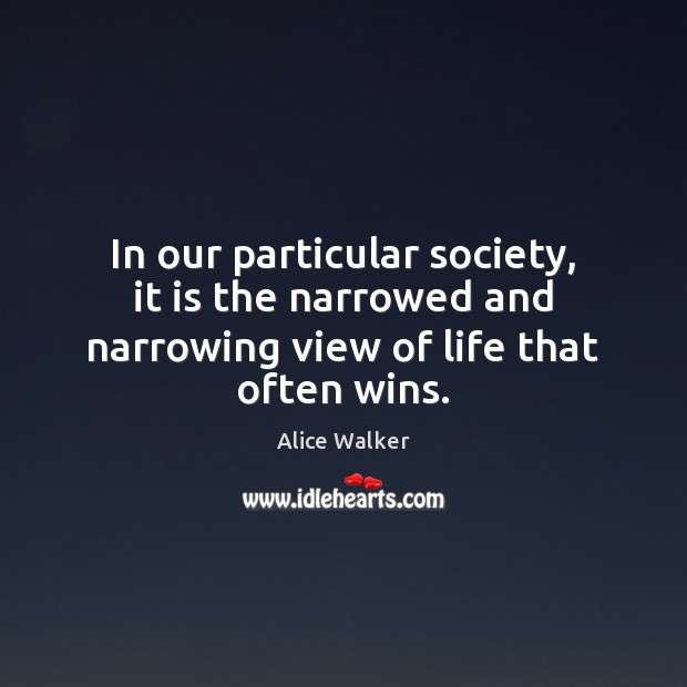 In our particular society, it is the narrowed and narrowing view of life that often wins. Alice Walker Picture Quote