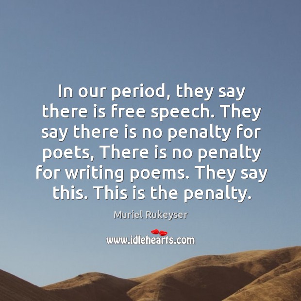 In our period, they say there is free speech. They say there is no penalty for poets Muriel Rukeyser Picture Quote