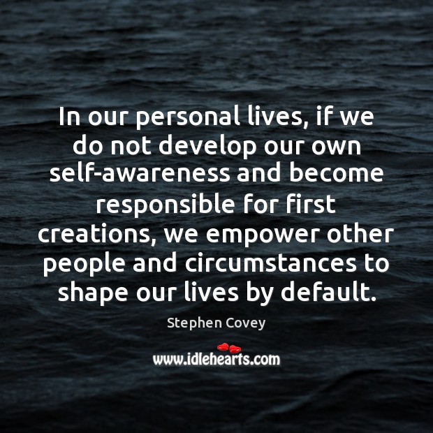 In our personal lives, if we do not develop our own self-awareness Stephen Covey Picture Quote