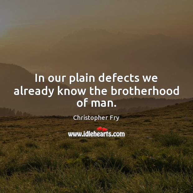 In our plain defects we already know the brotherhood of man. Christopher Fry Picture Quote