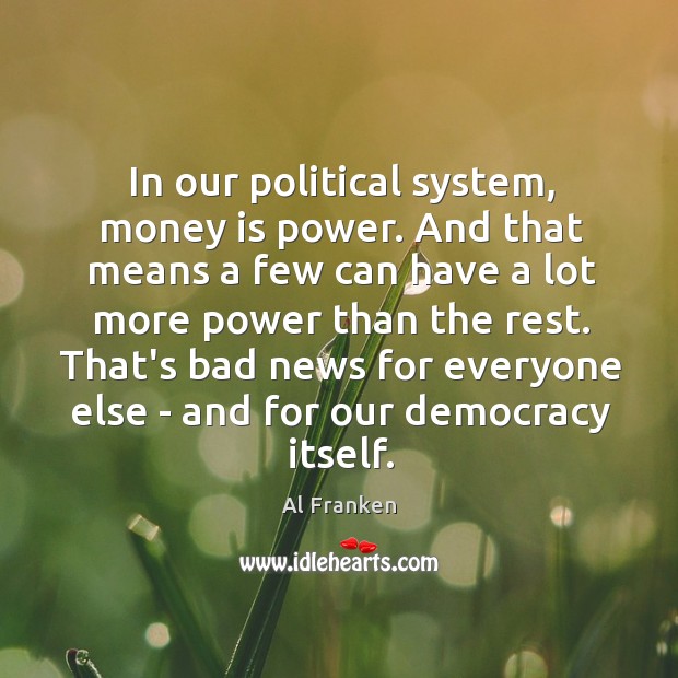 In our political system, money is power. And that means a few Al Franken Picture Quote