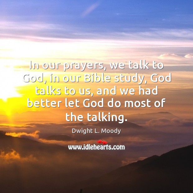In our prayers, we talk to God, in our Bible study, God Dwight L. Moody Picture Quote