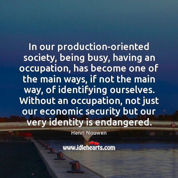 In our production-oriented society, being busy, having an occupation, has become one Henri Nouwen Picture Quote