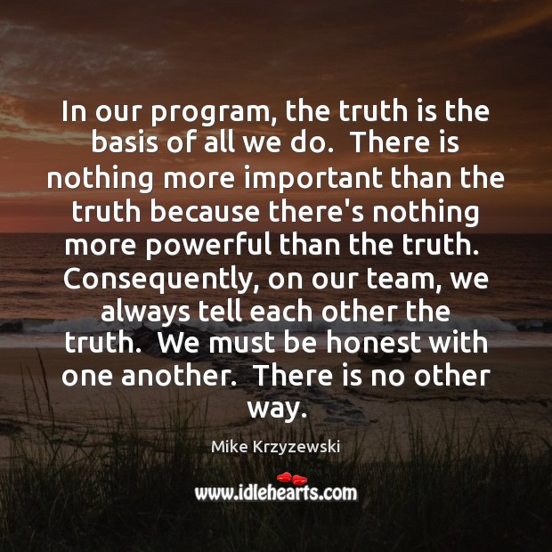 In our program, the truth is the basis of all we do. Mike Krzyzewski Picture Quote