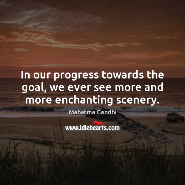 In our progress towards the goal, we ever see more and more enchanting scenery. Goal Quotes Image