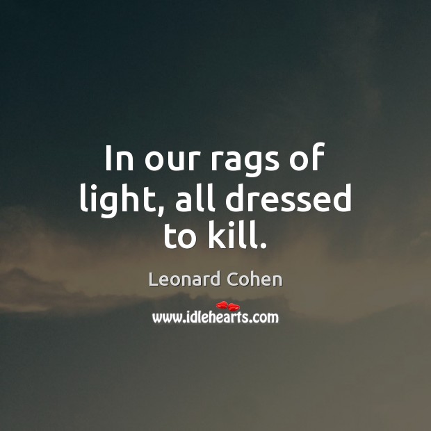In our rags of light, all dressed to kill. Image