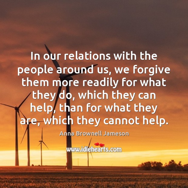 In our relations with the people around us, we forgive them more Anna Brownell Jameson Picture Quote