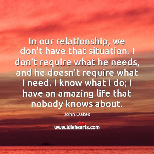In our relationship, we don’t have that situation. I don’t require what John Oates Picture Quote