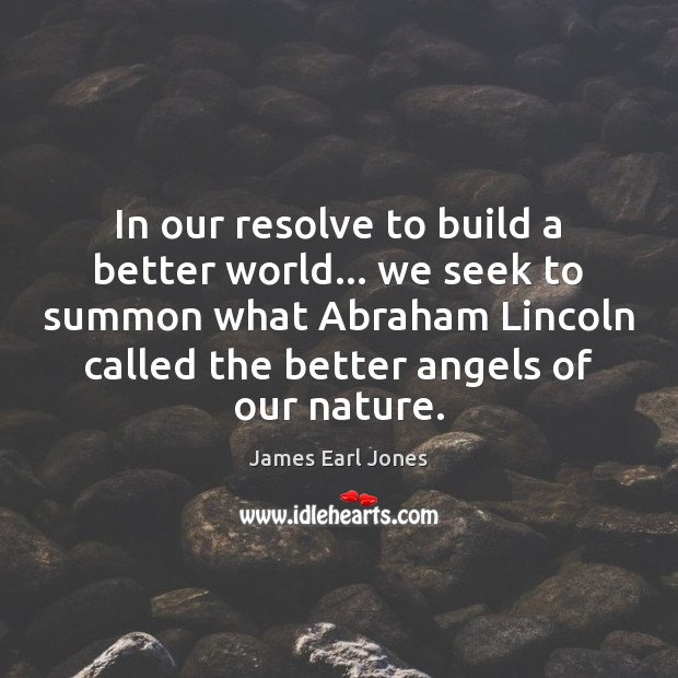 In our resolve to build a better world… we seek to summon James Earl Jones Picture Quote
