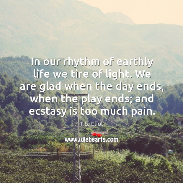 In our rhythm of earthly life we tire of light. We are T.S. Eliot Picture Quote