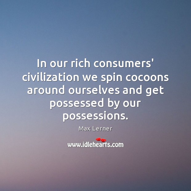 In our rich consumers’ civilization we spin cocoons around ourselves and get Max Lerner Picture Quote