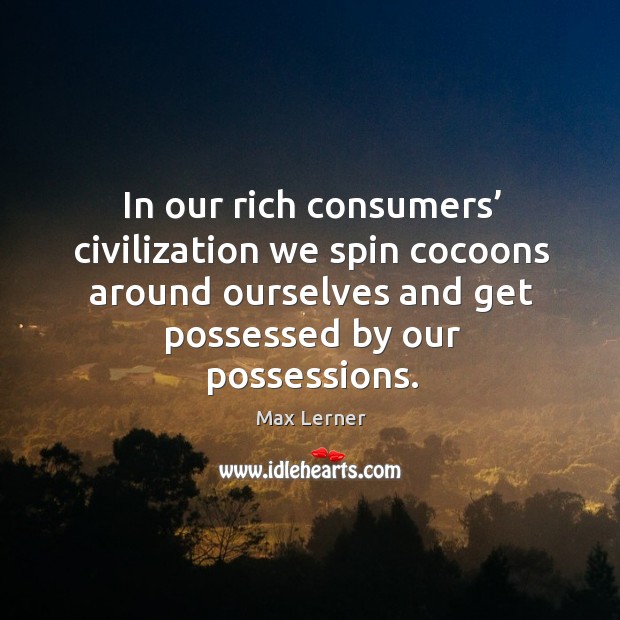 In our rich consumers’ civilization we spin cocoons around ourselves and get possessed by our possessions. Image