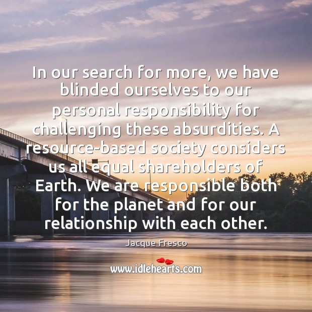 In our search for more, we have blinded ourselves to our personal Jacque Fresco Picture Quote