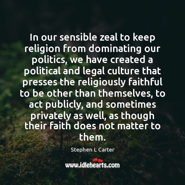 In our sensible zeal to keep religion from dominating our politics, we Stephen L Carter Picture Quote