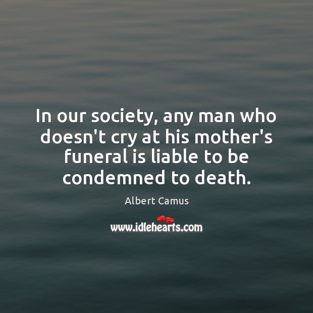 In our society, any man who doesn’t cry at his mother’s funeral Albert Camus Picture Quote