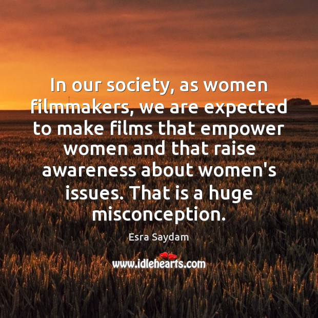 In our society, as women filmmakers, we are expected to make films Esra Saydam Picture Quote