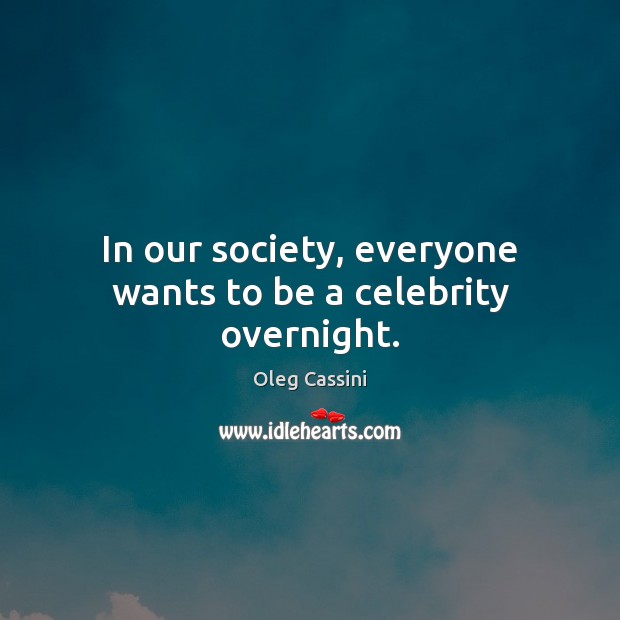 In our society, everyone wants to be a celebrity overnight. Oleg Cassini Picture Quote