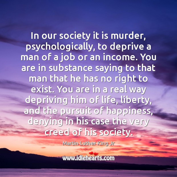 In our society it is murder, psychologically, to deprive a man of Income Quotes Image
