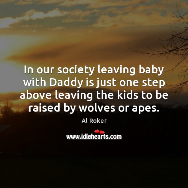 In our society leaving baby with Daddy is just one step above Al Roker Picture Quote