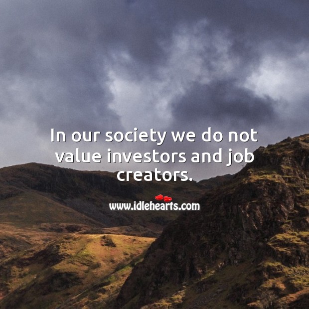 In our society we do not value investors and job creators. Value Quotes Image