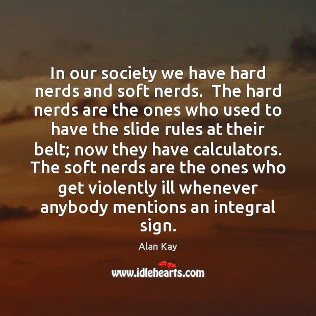 In our society we have hard nerds and soft nerds.  The hard Image