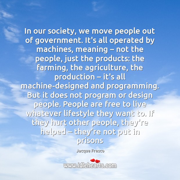 In our society, we move people out of government. It’s all operated Jacque Fresco Picture Quote