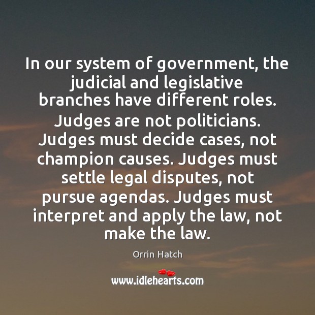 In our system of government, the judicial and legislative branches have different Orrin Hatch Picture Quote