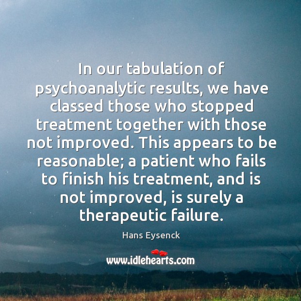 In our tabulation of psychoanalytic results, we have classed those who stopped treatment together with those not improved. Hans Eysenck Picture Quote