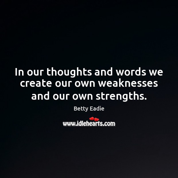 In our thoughts and words we create our own weaknesses and our own strengths. Betty Eadie Picture Quote