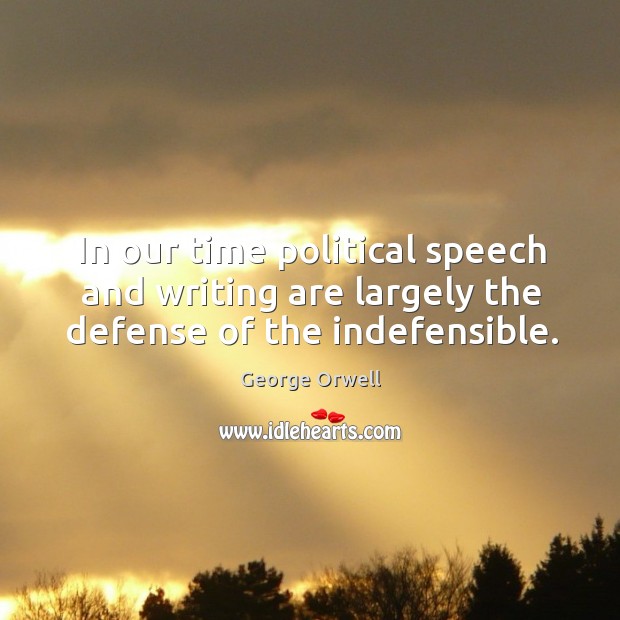 In our time political speech and writing are largely the defense of the indefensible. George Orwell Picture Quote
