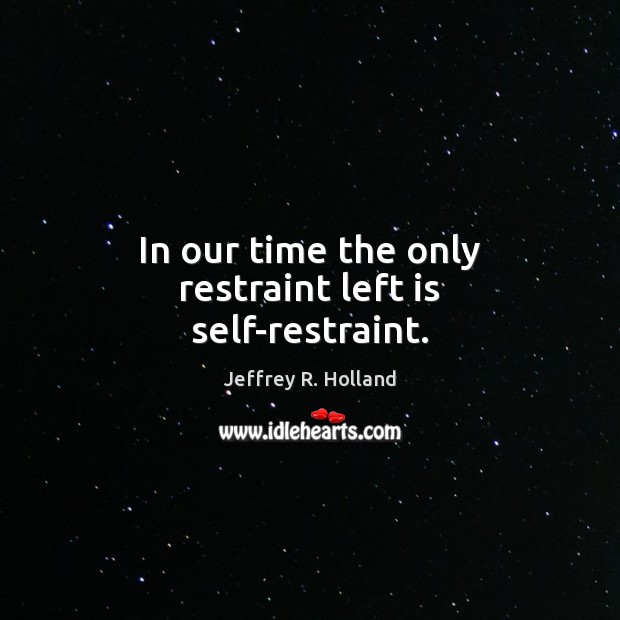 In our time the only restraint left is self-restraint. Jeffrey R. Holland Picture Quote