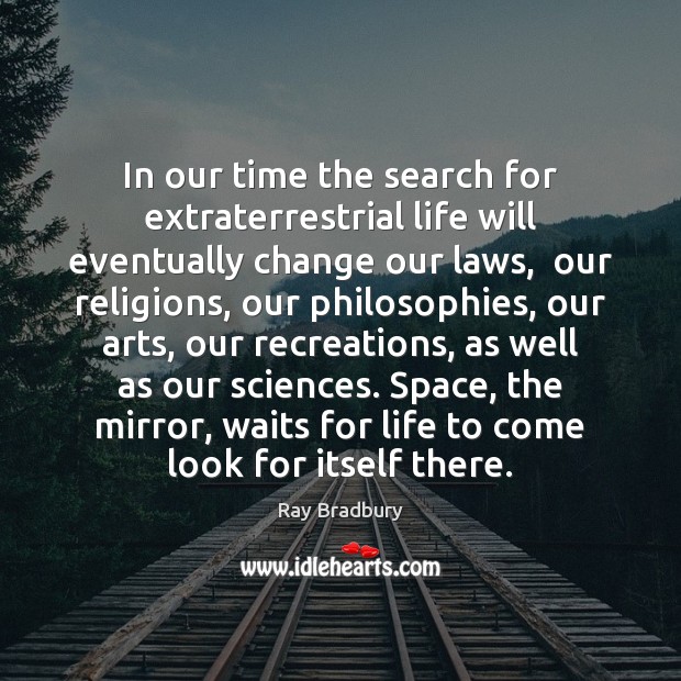 In our time the search for extraterrestrial life will eventually change our Ray Bradbury Picture Quote