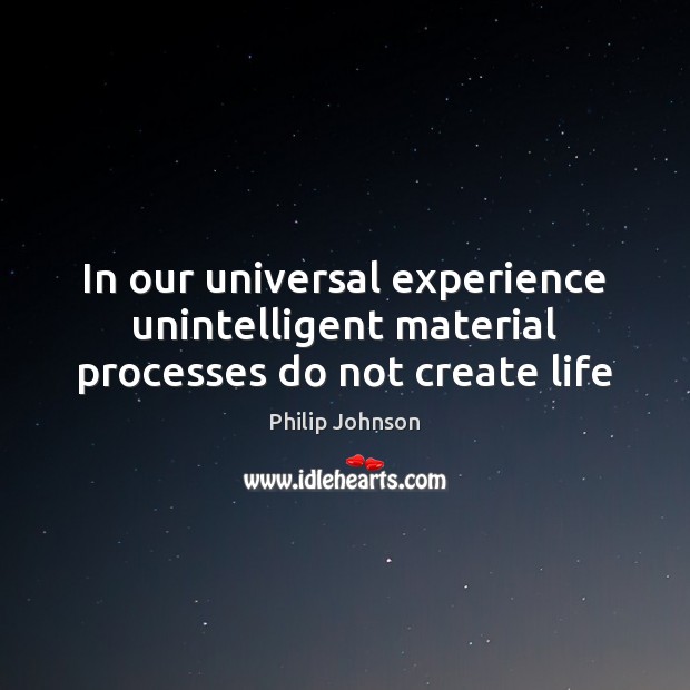 In our universal experience unintelligent material processes do not create life Philip Johnson Picture Quote