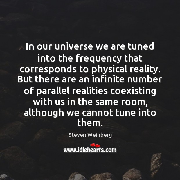 In our universe we are tuned into the frequency that corresponds to Steven Weinberg Picture Quote