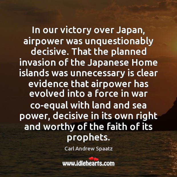 In our victory over Japan, airpower was unquestionably decisive. That the planned Carl Andrew Spaatz Picture Quote