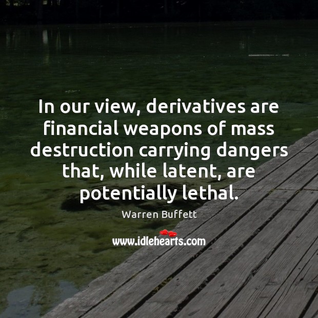 In our view, derivatives are financial weapons of mass destruction carrying dangers Warren Buffett Picture Quote